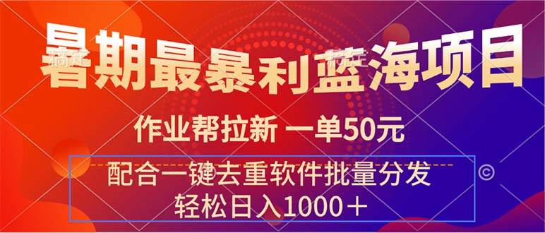 暑期最暴利蓝海项目 作业帮拉新 一单50元 配合一键去重软件批量分发-诸葛网创