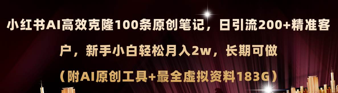 小红书AI高效克隆100原创爆款笔记，日引流200+，轻松月入2w+，长期可做…-诸葛网创