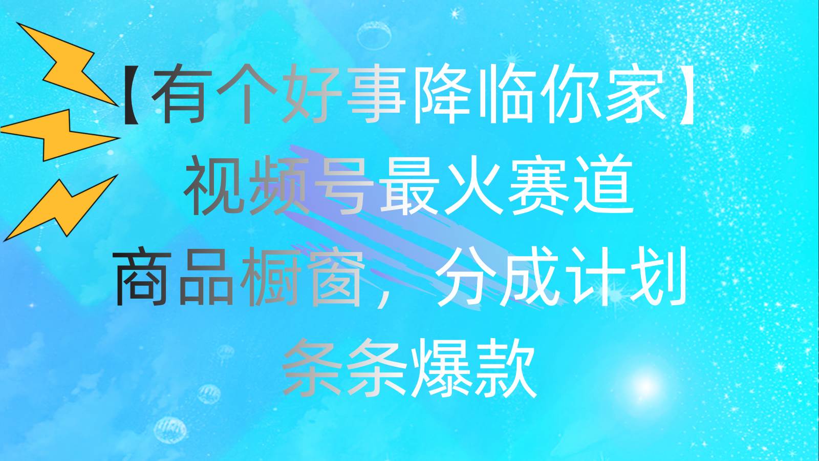 有个好事 降临你家：视频号最火赛道，商品橱窗，分成计划 条条爆款，每…-诸葛网创