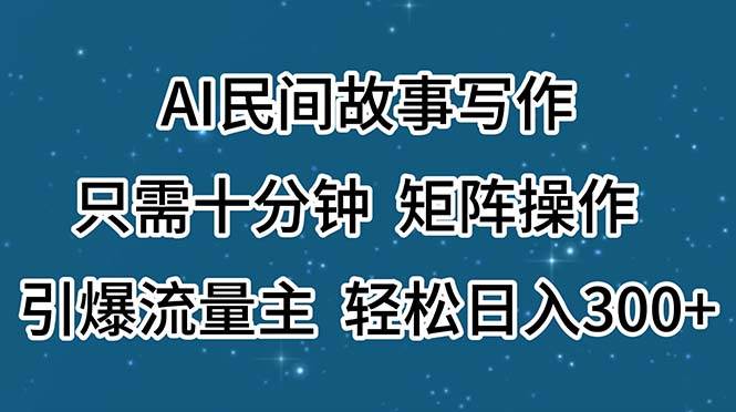 AI民间故事写作，只需十分钟，矩阵操作，引爆流量主，轻松日入300+-诸葛网创