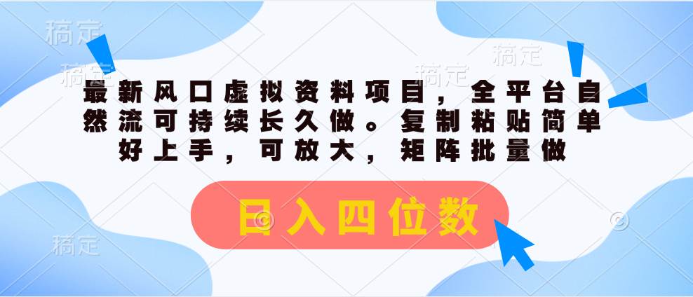 最新风口虚拟资料项目，全平台自然流可持续长久做。复制粘贴 日入四位数-诸葛网创