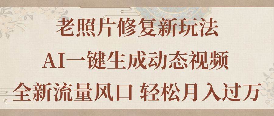 老照片修复新玩法，老照片AI一键生成动态视频 全新流量风口 轻松月入过万-诸葛网创