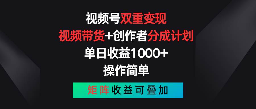 视频号双重变现，视频带货+创作者分成计划 , 单日收益1000+，可矩阵-诸葛网创