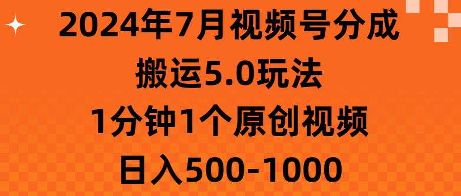 2024年7月视频号分成搬运5.0玩法，1分钟1个原创视频，日入500-1000-诸葛网创