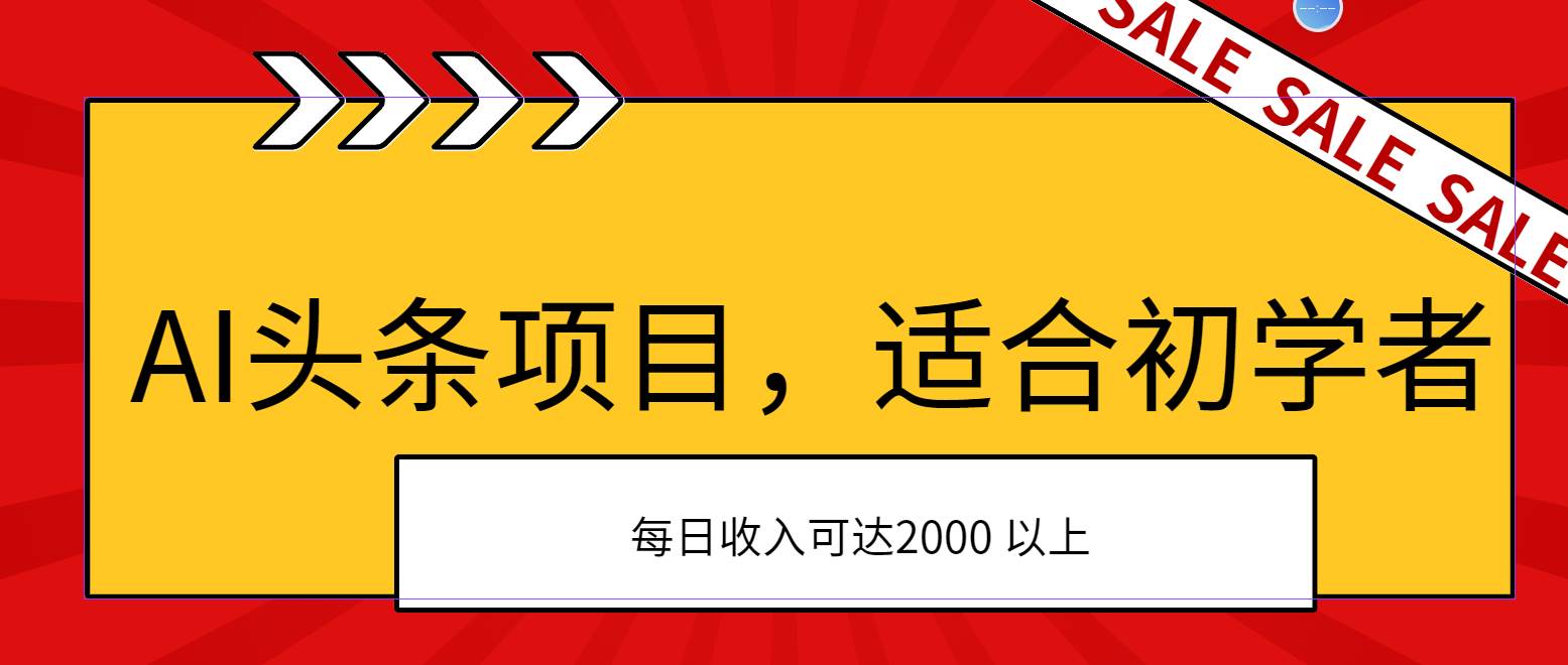 AI头条项目，适合初学者，次日开始盈利，每日收入可达2000元以上-诸葛网创