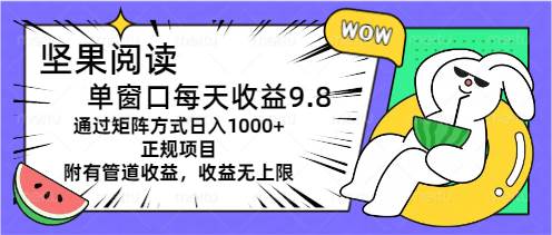 坚果阅读单窗口每天收益9.8通过矩阵方式日入1000+正规项目附有管道收益…-诸葛网创