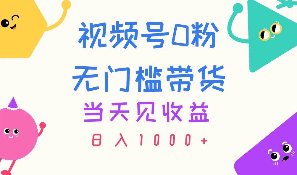 视频号0粉无门槛带货，当天见收益，日入1000+-诸葛网创