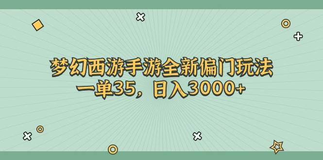 梦幻西游手游全新偏门玩法，一单35，日入3000+-诸葛网创