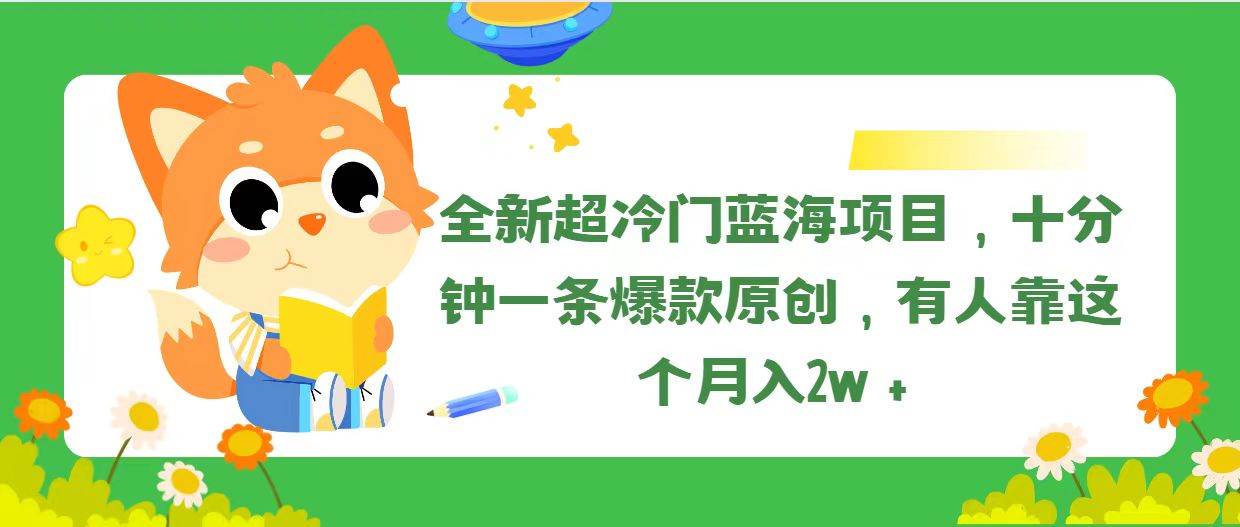 全新超冷门蓝海项目，十分钟一条爆款原创，有人靠这个月入2w＋-诸葛网创