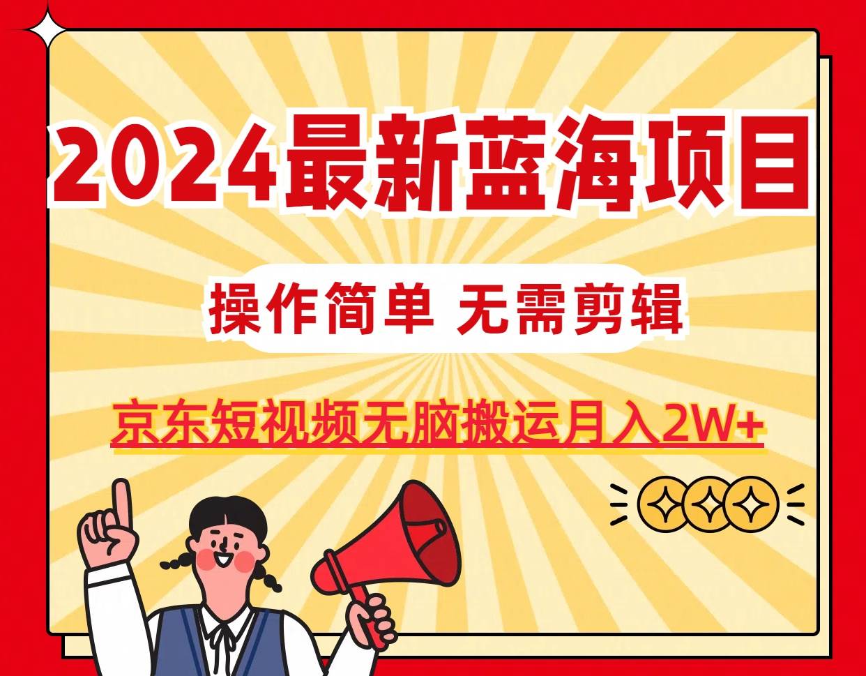 2024最新蓝海项目，无需剪辑，京东图文短视频无脑搬运月入2W+-诸葛网创