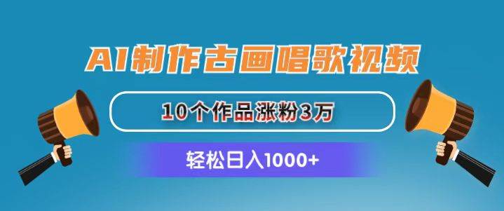 AI制作古画唱歌视频，10个作品涨粉3万，日入1000+-诸葛网创