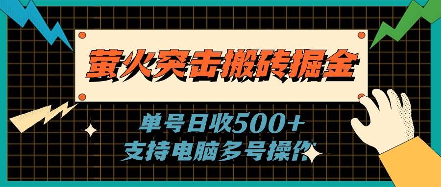 萤火突击搬砖掘金，单日500+，支持电脑批量操作-诸葛网创