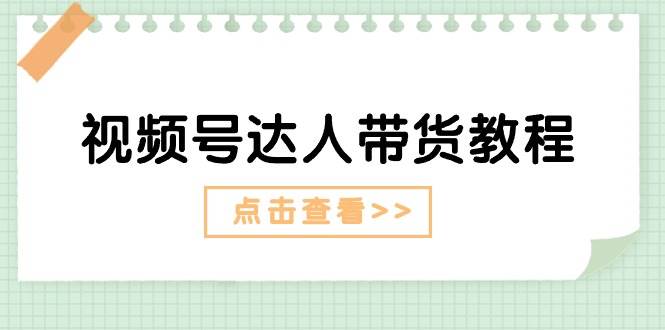 视频号达人带货教程：达人剧情打法+达人带货广告-诸葛网创