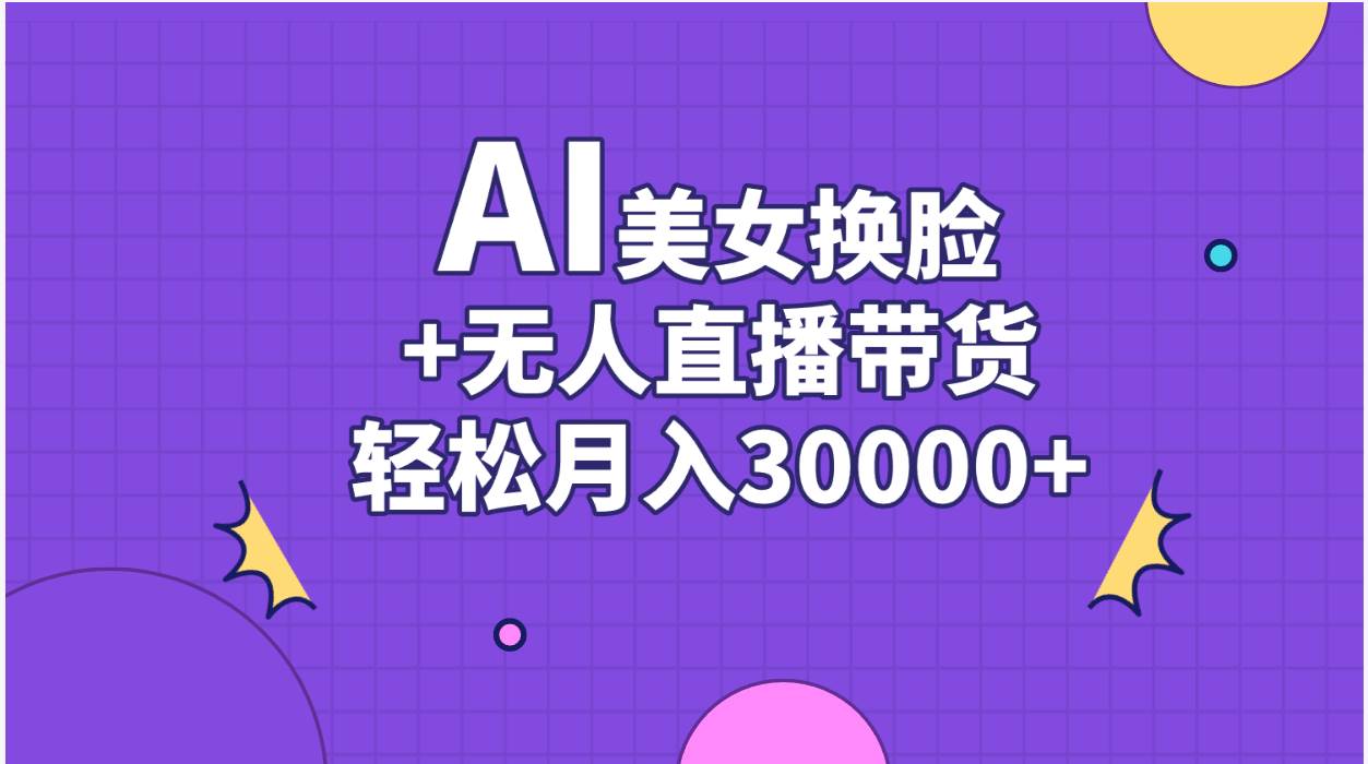 AI美女换脸视频结合无人直播带货，随便月入30000+-诸葛网创