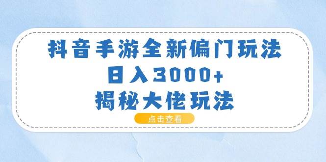 抖音手游全新偏门玩法，日入3000+，揭秘大佬玩法-诸葛网创