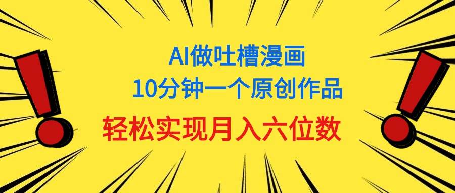 用AI做中式吐槽漫画，10分钟一个原创作品，轻松实现月入6位数-诸葛网创