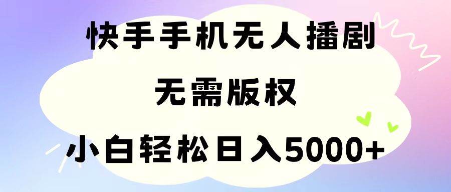 手机快手无人播剧，无需硬改，轻松解决版权问题，小白轻松日入5000+-诸葛网创