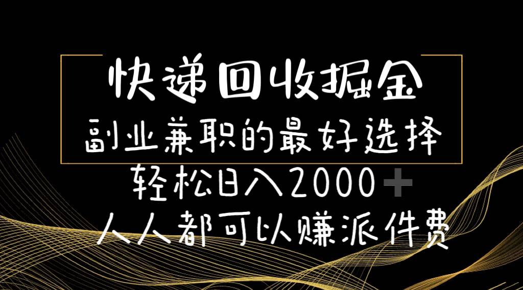 快递回收掘金副业的最好选择轻松一天2000-人人都可以赚派件费-诸葛网创