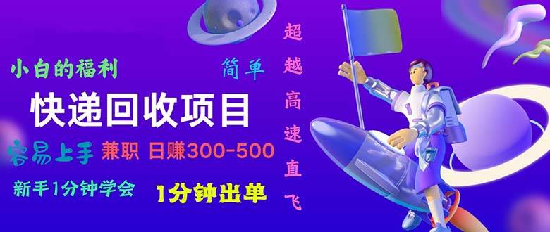 快递 回收项目，容易上手，小白一分钟学会，一分钟出单，日赚300~800-诸葛网创