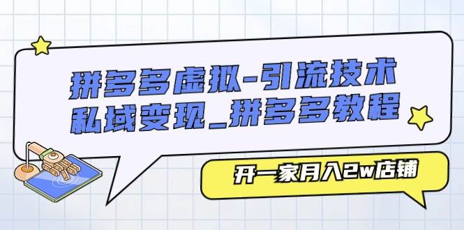 拼多多虚拟-引流技术与私域变现_拼多多教程：开一家月入2w店铺-诸葛网创