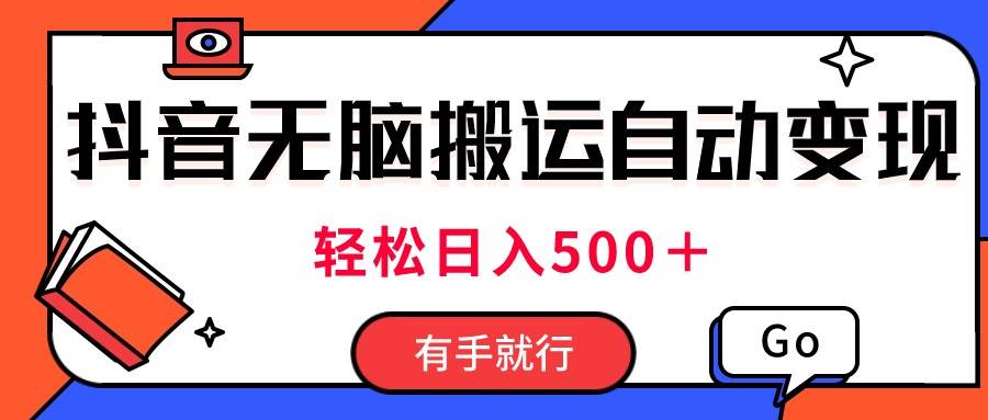 最新抖音视频搬运自动变现，日入500＋！每天两小时，有手就行-诸葛网创