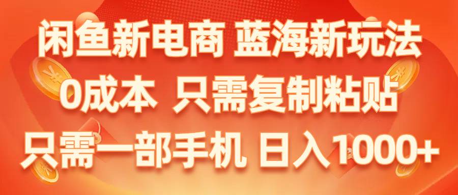 闲鱼新电商,蓝海新玩法,0成本,只需复制粘贴,小白轻松上手,只需一部手机…-诸葛网创