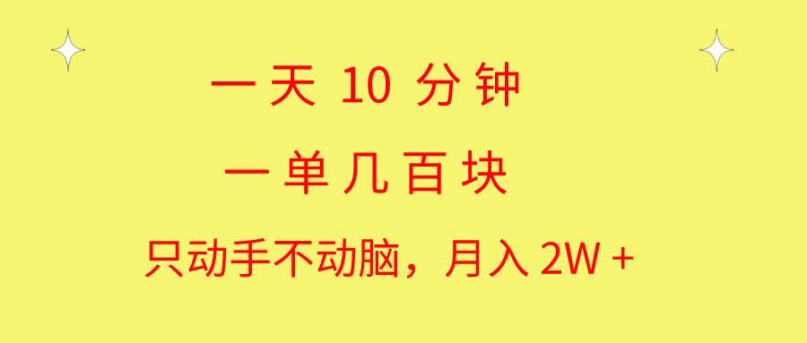 一天10 分钟 一单几百块 简单无脑操作 月入2W+教学-诸葛网创