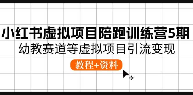 小红书虚拟项目陪跑训练营5期，幼教赛道等虚拟项目引流变现 (教程+资料)-诸葛网创