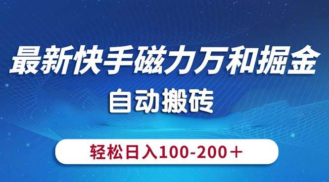 最新快手磁力万和掘金，自动搬砖，轻松日入100-200，操作简单-诸葛网创