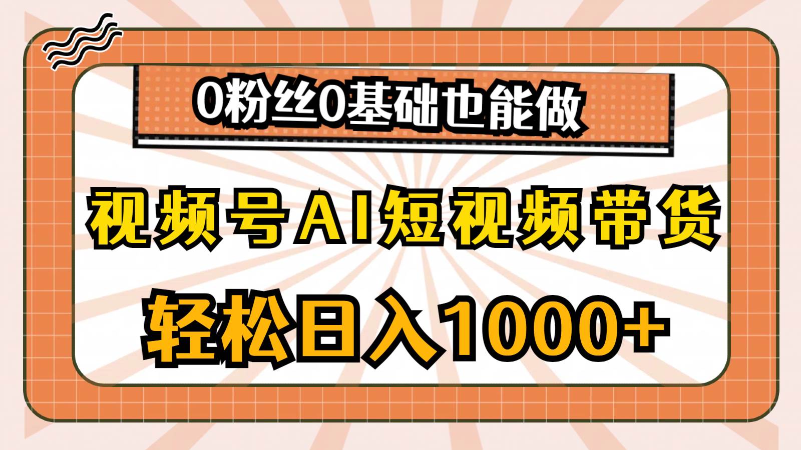 视频号AI短视频带货，轻松日入1000+，0粉丝0基础也能做-诸葛网创