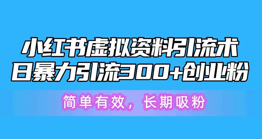 小红书虚拟资料引流术，日暴力引流300+创业粉，简单有效，长期吸粉-诸葛网创