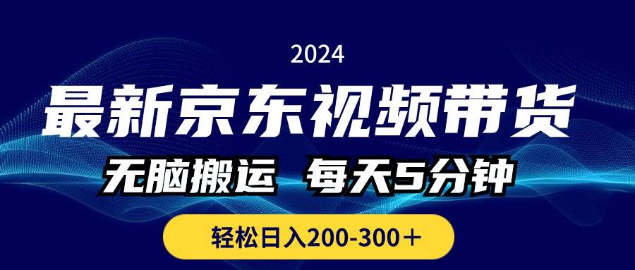 最新京东视频带货，无脑搬运，每天5分钟 ， 轻松日入200-300＋-诸葛网创