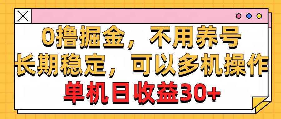 0撸掘金，不用养号，长期稳定，可以多机操作，单机日收益30+-诸葛网创