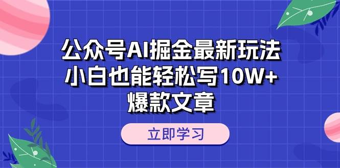 公众号AI掘金最新玩法，小白也能轻松写10W+爆款文章-诸葛网创