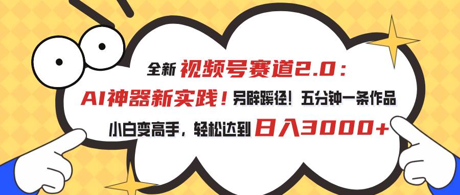 视频号赛道2.0：AI神器新实践！另辟蹊径！五分钟一条作品，小白变高手…-诸葛网创