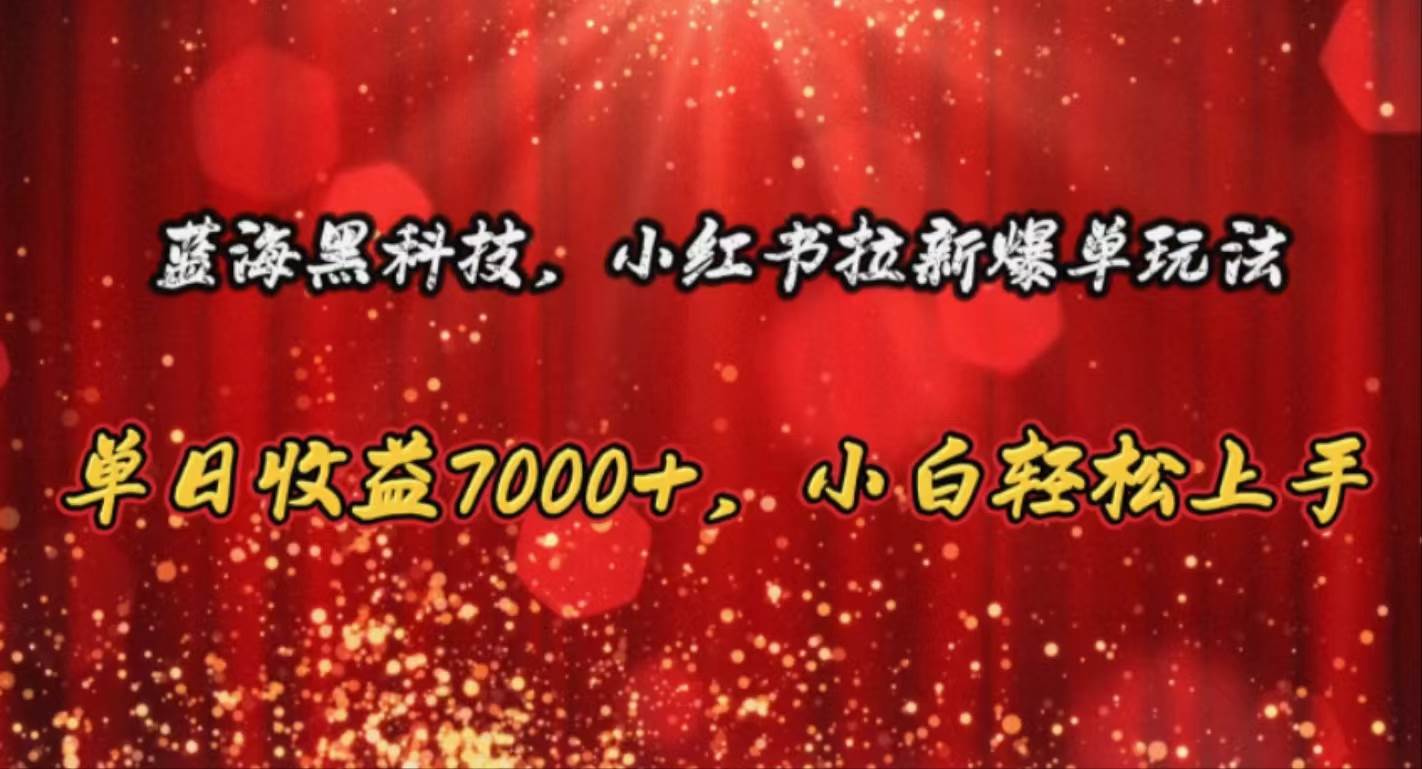 蓝海黑科技，小红书拉新爆单玩法，单日收益7000+，小白轻松上手-诸葛网创