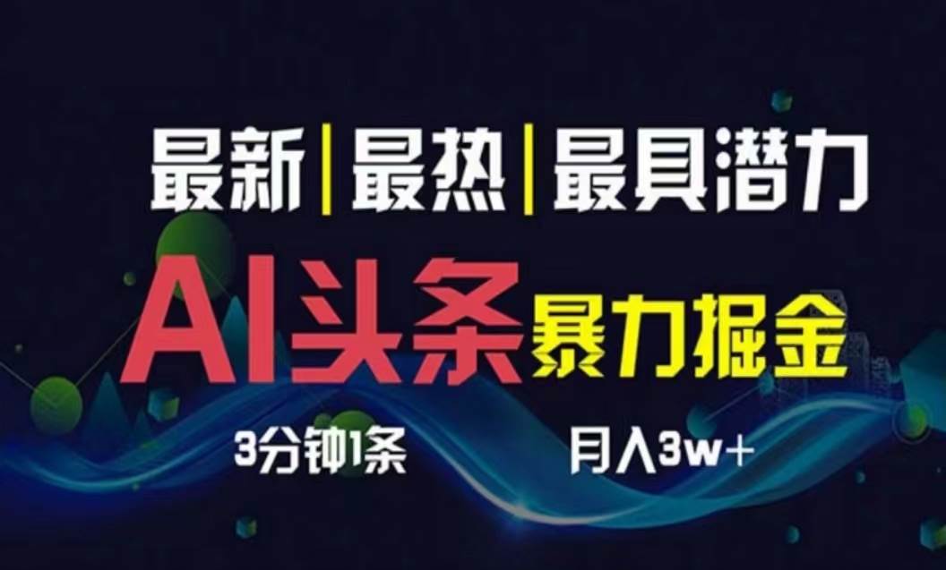 AI撸头条3天必起号，超简单3分钟1条，一键多渠道分发，复制粘贴月入1W+-诸葛网创