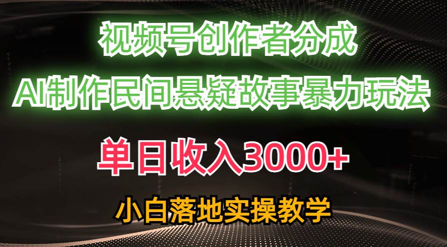 单日收入3000+，视频号创作者分成，AI创作民间悬疑故事，条条爆流-诸葛网创