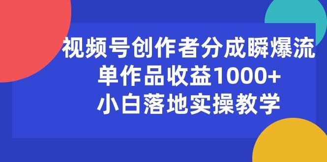 视频号创作者分成瞬爆流，单作品收益1000+，小白落地实操教学-诸葛网创