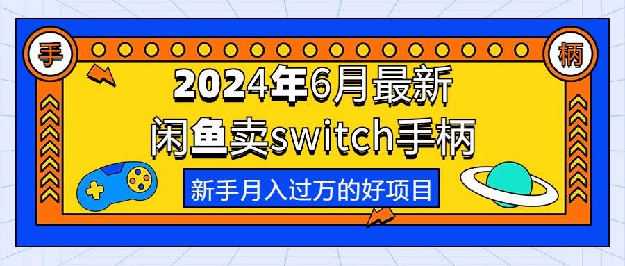 2024年6月最新闲鱼卖switch游戏手柄，新手月入过万的第一个好项目-诸葛网创