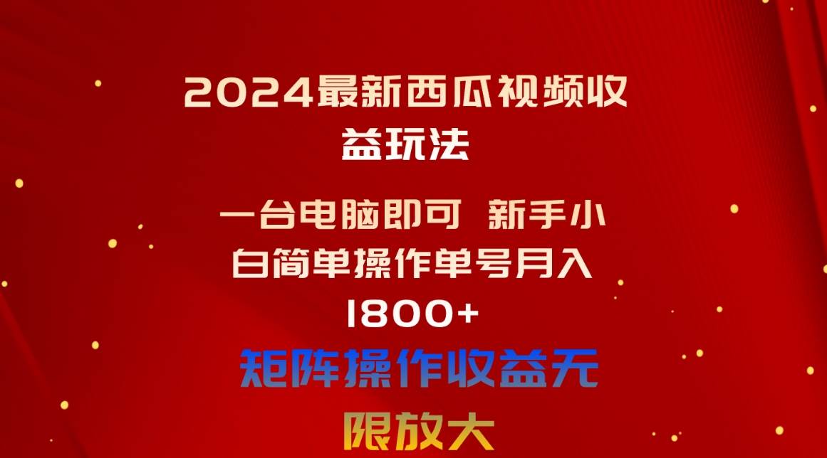 2024最新西瓜视频收益玩法，一台电脑即可 新手小白简单操作单号月入1800+-诸葛网创