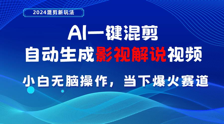 AI一键混剪，自动生成影视解说视频 小白无脑操作，当下各个平台的爆火赛道-诸葛网创