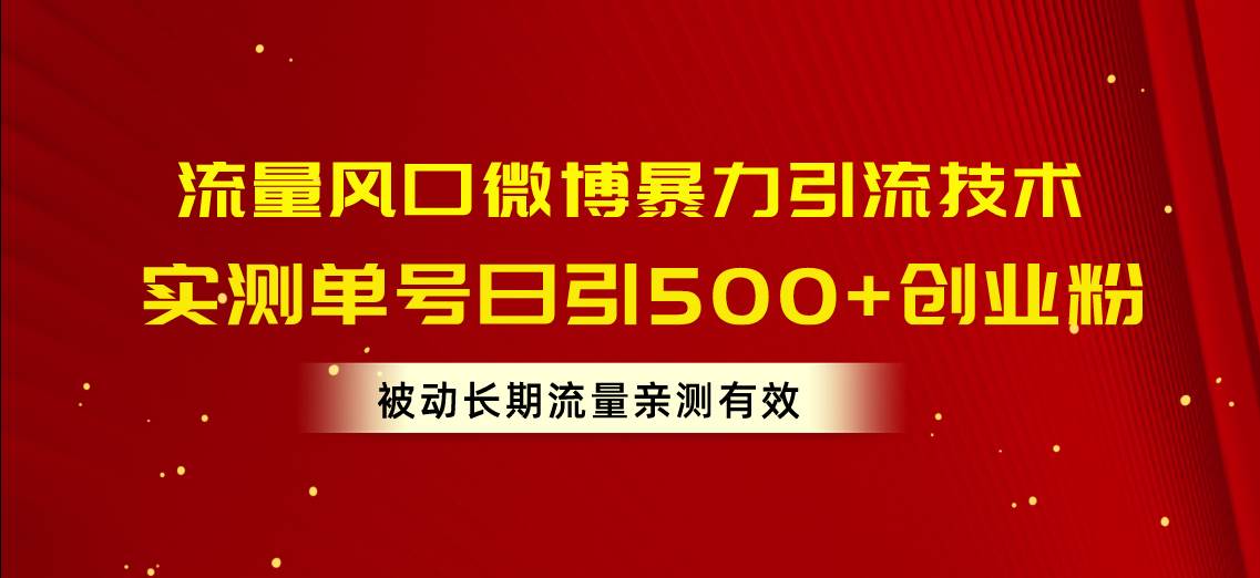 流量风口微博暴力引流技术，单号日引500+创业粉，被动长期流量-诸葛网创