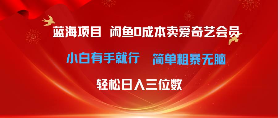 最新蓝海项目咸鱼零成本卖爱奇艺会员小白有手就行 无脑操作轻松日入三位数-诸葛网创