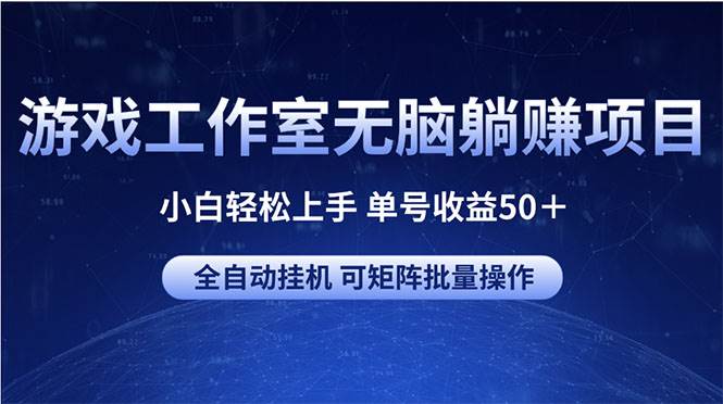 游戏工作室无脑躺赚项目 小白轻松上手 单号收益50＋ 可矩阵批量操作-诸葛网创