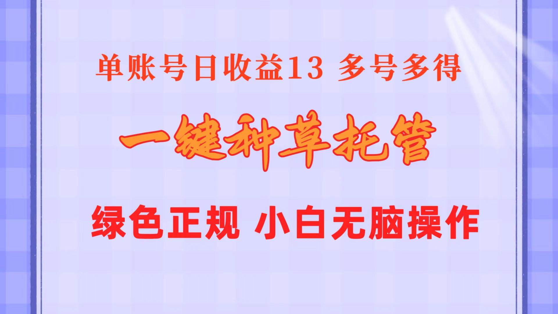 一键种草托管 单账号日收益13元  10个账号一天130  绿色稳定 可无限推广-诸葛网创