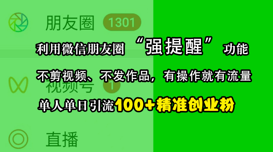 利用微信朋友圈“强提醒”功能，引流精准创业粉，不剪视频、不发作品，有操作就有流量，单人单日引流100+创业粉-诸葛网创