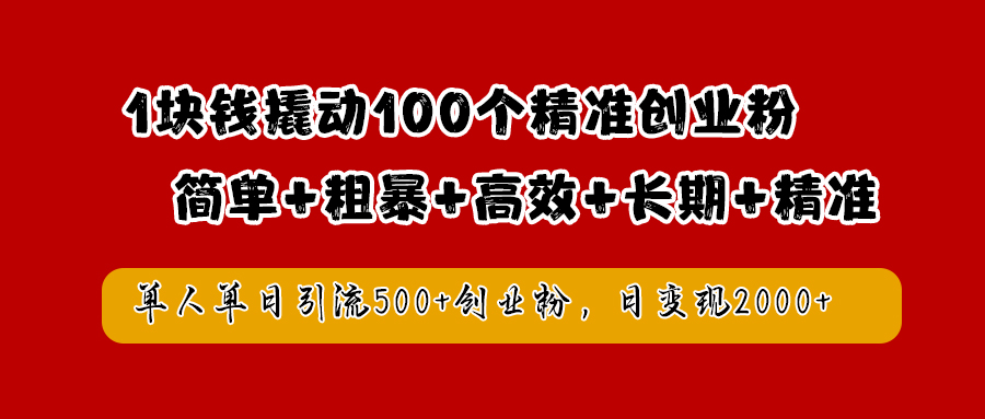 1块钱撬动100个精准创业粉，简单粗暴高效长期精准，单人单日引流500+创业粉，日变现2000+-诸葛网创