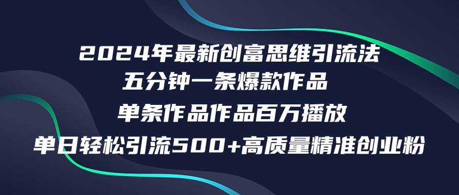 2024年最新创富思维日引流500+精准高质量创业粉，五分钟一条百万播放量…-诸葛网创