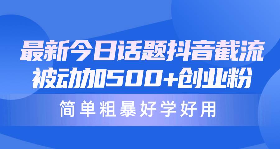 最新今日话题抖音截流，每天被动加500+创业粉，简单粗暴好学好用-诸葛网创